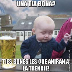 UNA TIA BONA? TIES BONES LES QUE ANIRAN A LA TRENBIF!