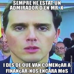 SEMPRE HE ESTAT UN ADMIRADOR D'EN MR. X I DES DE QUE VAN COMENçAR A FINANçAR-NOS ENCARA MéS
