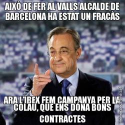 AIXÒ DE FER AL VALLS ALCALDE DE BARCELONA HA ESTAT UN FRACÀS ARA L’IBEX FEM CAMPANYA PER LA COLAU, QUE ENS DÓNA BONS CONTRACTES