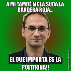 A MI TAMBÉ ME LA SUDA LA BANDERA ROJA... EL QUE IMPORTA ÉS LA POLTRONA!!