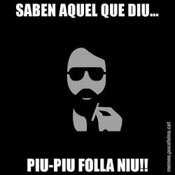 SABEN AQUEL QUE DIU... PIU-PIU FOLLA NIU!!