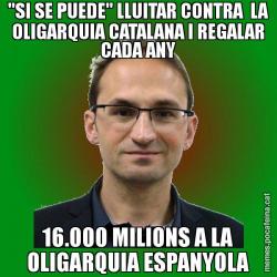 "SI SE PUEDE" LLUITAR CONTRA  LA OLIGARQUIA CATALANA I REGALAR CADA ANY 16.000 MILIONS A LA OLIGARQUIA ESPANYOLA