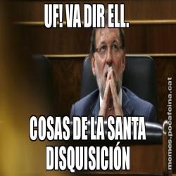 UF! VA DIR ELL.  COSAS DE LA SANTA DISQUISICIÓN