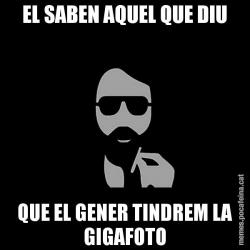 EL SABEN AQUEL QUE DIU QUE EL GENER TINDREM LA GIGAFOTO