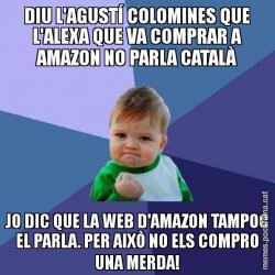 DIU L'AGUSTÍ COLOMINES QUE L'ALEXA QUE VA COMPRAR A AMAZON NO PARLA CATALÀ JO DIC QUE LA WEB D'AMAZON TAMPOC EL PARLA. PER AIXÒ NO ELS COMPRO UNA MERDA!
