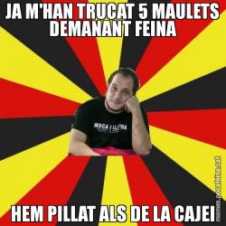 JA M'HAN TRUCAT 5 MAULETS DEMANANT FEINA HEM PILLAT ALS DE LA CAJEI