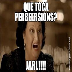 QUE TOCA PERBEERSIONS? JARL!!!!