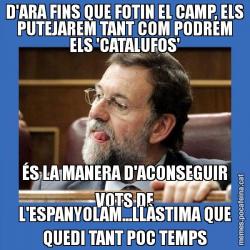 D'ARA FINS QUE FOTIN EL CAMP, ELS PUTEJAREM TANT COM PODREM ELS 'CATALUFOS' ÉS LA MANERA D'ACONSEGUIR VOTS DE L'ESPANYOLAM...LLÀSTIMA QUE QUEDI TANT POC TEMPS