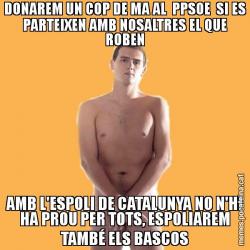 DONAREM UN COP DE MA AL  PPSOE  SI ES PARTEIXEN AMB NOSALTRES EL QUE ROBEN AMB L'ESPOLI DE CATALUNYA NO N'HI HA PROU PER TOTS, ESPOLIAREM TAMBÉ ELS BASCOS