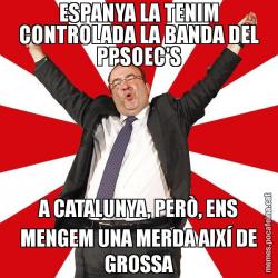 ESPANYA LA TENIM CONTROLADA LA BANDA DEL PPSOEC'S A CATALUNYA, PERÒ, ENS MENGEM UNA MERDA AIXÍ DE GROSSA