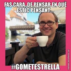 FAS CARA, DE PENSAR EN QUÈ ESTIC PENSANT...  #GOMETESTRELLA