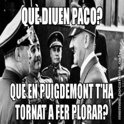 QUÈ DIUEN PACO? QUE EN PUIGDEMONT T'HA TORNAT A FER PLORAR?