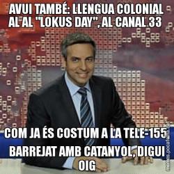 AVUI TAMBÉ: LLENGUA COLONIAL AL AL "LOKUS DAY", AL CANAL 33  COM JA ÉS COSTUM A LA TELE-155, BARREJAT AMB CATANYOL, DIGUI OIG