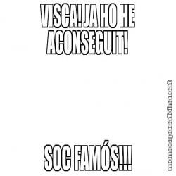 VISCA! JA HO HE ACONSEGUIT! SOC FAMÓS!!!