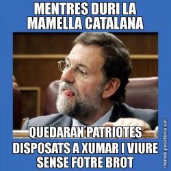 MENTRES DURI LA MAMELLA CATALANA QUEDARAN PATRIOTES DISPOSATS A XUMAR I VIURE SENSE FOTRE BROT