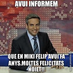 AVUI INFORMEM QUE EN MIKI FELIP AVUI FA ANYS.MOLTES FELICITATS NOIET!!