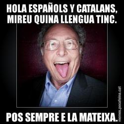 HOLA ESPAÑOLS Y CATALANS, MIREU QUINA LLENGUA TINC. POS SEMPRE E LA MATEIXA.