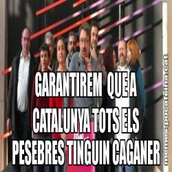 GARANTIREM  QUE A CATALUNYA TOTS ELS PESEBRES TINGUIN CAGANER