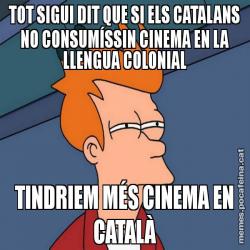 TOT SIGUI DIT QUE SI ELS CATALANS NO CONSUMÍSSIN CINEMA EN LA LLENGUA COLONIAL TINDRIEM MÉS CINEMA EN CATALÀ