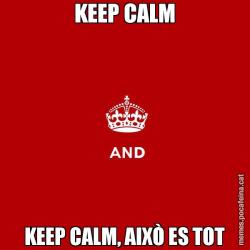 KEEP CALM KEEP CALM, AIXÒ ES TOT
