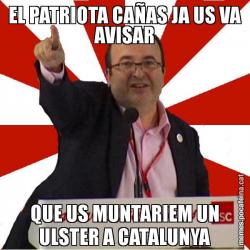 EL PATRIOTA CAÑAS JA US VA AVISAR QUE US MUNTARIEM UN ULSTER A CATALUNYA