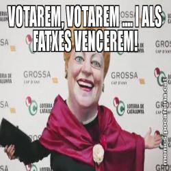 VOTAREM, VOTAREM .... I ALS FATXES VENCEREM!