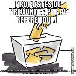 PROPOSTES DE PREGUNTES PER AL REFERÈNDUM     .- VOL QUE ESPANYA SIGUI INDEPENDENT DE CATALUNYA    .- VOL QUE ESPANYA DEIXI DE DONAR PEL SAC A CATALUNYA     .- VOL QUE ESPANYA DEIXI DE SER DEPENDENT DE CATALUNYA