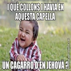 I QUÈ COLLONS I HAVIA EN AQUESTA CAPELLA UN CAGARRO D'EN JEHOVÀ ?