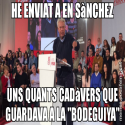 HE ENVIAT A EN SàNCHEZ UNS QUANTS CADàVERS QUE GUARDAVA A LA "BODEGUIYA"
