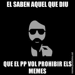 EL SABEN AQUEL QUE DIU QUE EL PP VOL PROHIBIR ELS MEMES