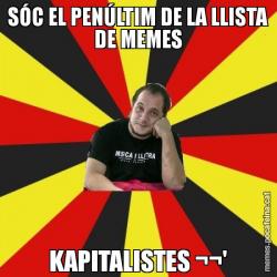 SÓC EL PENÚLTIM DE LA LLISTA DE MEMES KAPITALISTES ¬¬'
