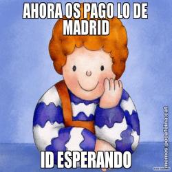 AHORA OS PAGO LO DE MADRID ID ESPERANDO