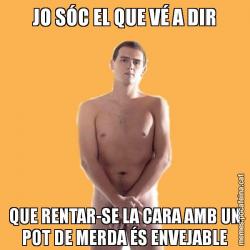 JO SÓC EL QUE VÉ A DIR QUE RENTAR-SE LA CARA AMB UN POT DE MERDA ÉS ENVEJABLE