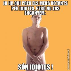 HI HA QUI PREN ELS MEUS VOTANTS PER IDIOTES. PERÒ NO ENS ENGANYEM:  SÓN IDIOTES !