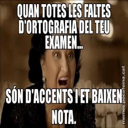 QUAN TOTES LES FALTES D'ORTOGRAFIA DEL TEU EXAMEN... SÓN D'ACCENTS I ET BAIXEN NOTA.