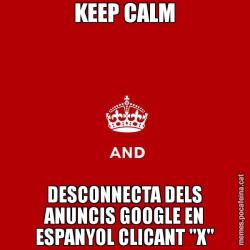 KEEP CALM DESCONNECTA DELS ANUNCIS GOOGLE EN ESPANYOL CLICANT "X"