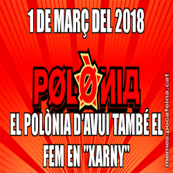 1 DE MARÇ DEL 2018 EL POLÒNIA D'AVUI TAMBÉ EL FEM EN "XARNY"