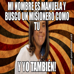 MI NOMBRE ES MANUELA Y BUSCO UN MISIONERO COMO TU Y YO TAMBIÉN!
