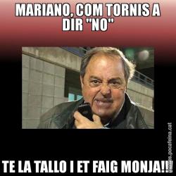 MARIANO, COM TORNIS A DIR "NO" TE LA TALLO I ET FAIG MONJA!!!