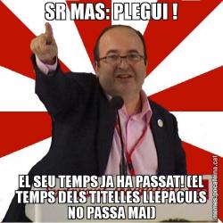 SR MAS: PLEGUI ! EL SEU TEMPS JA HA PASSAT! (EL TEMPS DELS TITELLES LLEPACULS NO PASSA MAI)