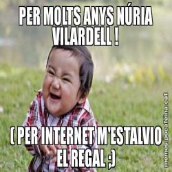 PER MOLTS ANYS NÚRIA VILARDELL ! ( PER INTERNET M'ESTALVIO EL REGAL ;)