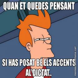 QUAN ET QUEDES PENSANT SI HAS POSAT BÉ ELS ACCENTS AL DICTAT..