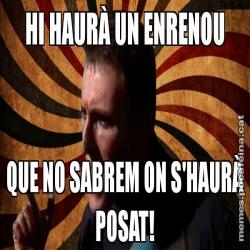 HI HAURÀ UN ENRENOU QUE NO SABREM ON S'HAURÀ POSAT!