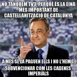 NO TANQUEM TV3  PERQUÈ ÉS LA EINA MÉS IMPORTANT DE CASTELLANITZACIÓ DE CATALUNYA ..A MÉS SE LA PAGUEN ELLS I NO L'HEM DE SUBVENCIONAR COM LES CADENES  IMPERIALS