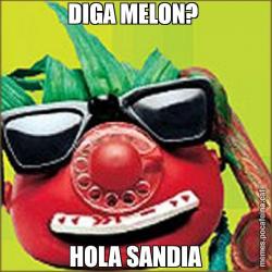 DIGA MELON?  HOLA SANDIA