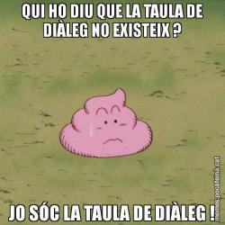 QUI HO DIU QUE LA TAULA DE DIÀLEG NO EXISTEIX ? JO SÓC LA TAULA DE DIÀLEG !