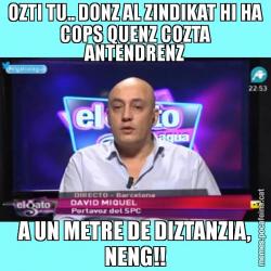 OZTI TU.. DONZ AL ZINDIKAT HI HA COPS QUENZ COZTA ANTENDRENZ A UN METRE DE DIZTANZIA, NENG!!