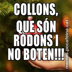 COLLONS, QUE SÓN RODONS I NO BOTEN!!!