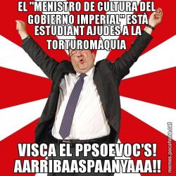 EL "MENISTRO DE CULTURA DEL  GOBIERNO IMPERIAL" ESTÀ ESTUDIANT AJUDES A LA TORTUROMÀQUIA  VISCA EL PPSOEVOC'S! AARRIBAASPAANYAAA!!