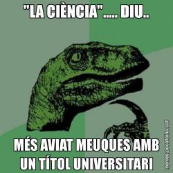 "LA CIÈNCIA"..... DIU.. MÉS AVIAT MEUQUES AMB UN TÍTOL UNIVERSITARI